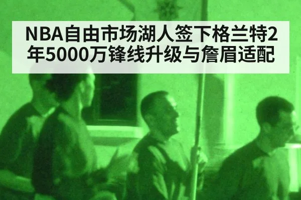 NBA自由市场湖人签下格兰特2年5000万锋线升级与詹眉适配